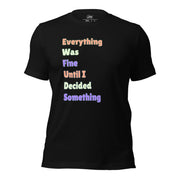 "Everything Was Fine Until I..." T-Shirt Unisex - Only Good Decisions